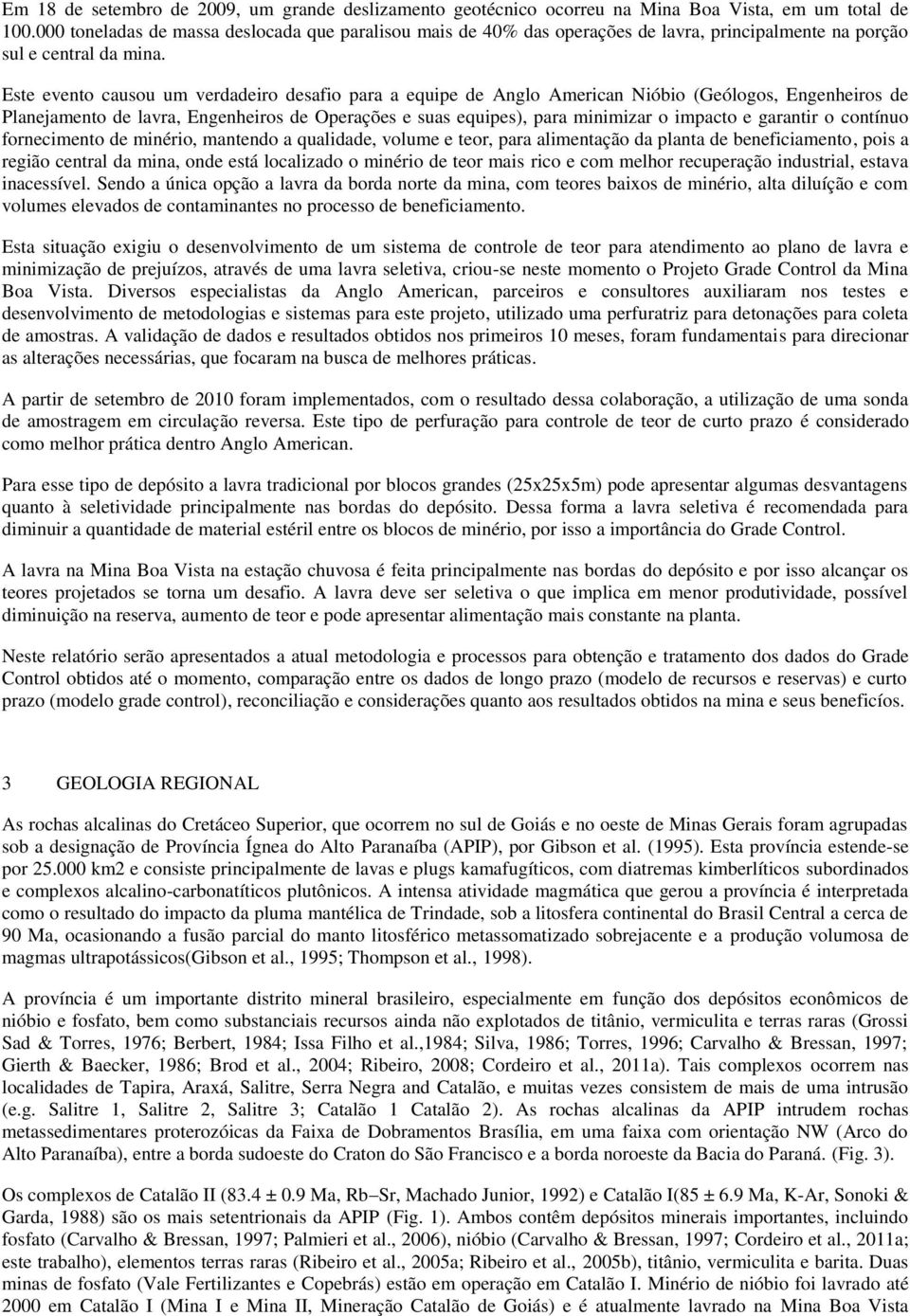 Este evento causou um verdadeiro desafio para a equipe de Anglo American Nióbio (Geólogos, Engenheiros de Planejamento de lavra, Engenheiros de Operações e suas equipes), para minimizar o impacto e