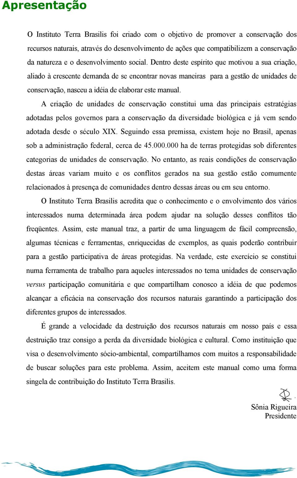 Dentro deste espírito que motivou a sua criação, aliado à crescente demanda de se encontrar novas maneiras para a gestão de unidades de conservação, nasceu a idéia de elaborar este manual.