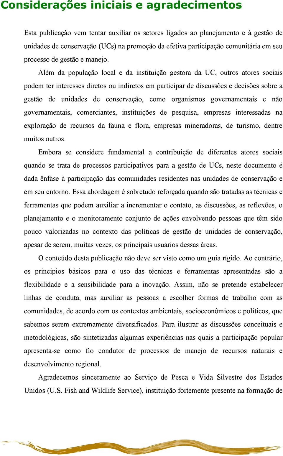 Além da população local e da instituição gestora da UC, outros atores sociais podem ter interesses diretos ou indiretos em participar de discussões e decisões sobre a gestão de unidades de