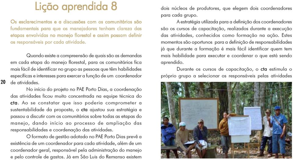 Quando existe a compreensão de quais são as demandas em cada etapa do manejo florestal, para os comunitários fica mais fácil de identificar no grupo as pessoas que têm habilidades específicas e