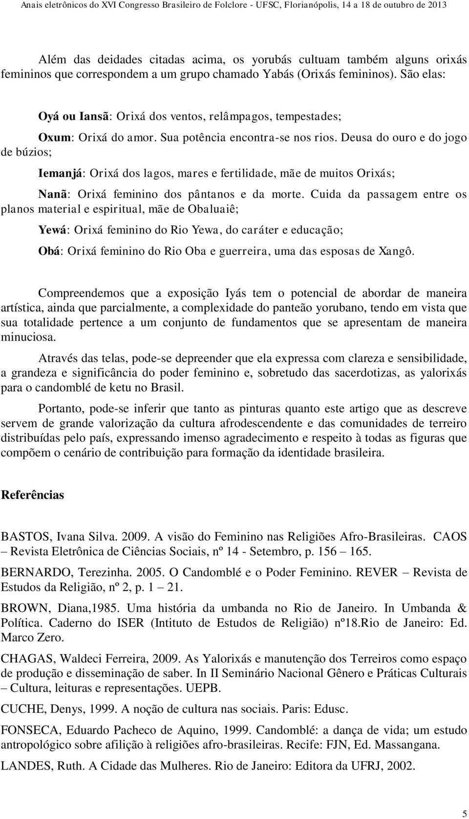 Deusa do ouro e do jogo de búzios; Iemanjá: Orixá dos lagos, mares e fertilidade, mãe de muitos Orixás; Nanã: Orixá feminino dos pântanos e da morte.