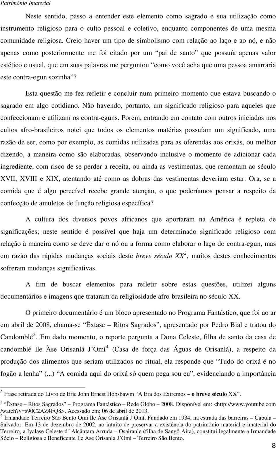 perguntou como você acha que uma pessoa amarraria este contra-egun sozinha? Esta questão me fez refletir e concluir num primeiro momento que estava buscando o sagrado em algo cotidiano.