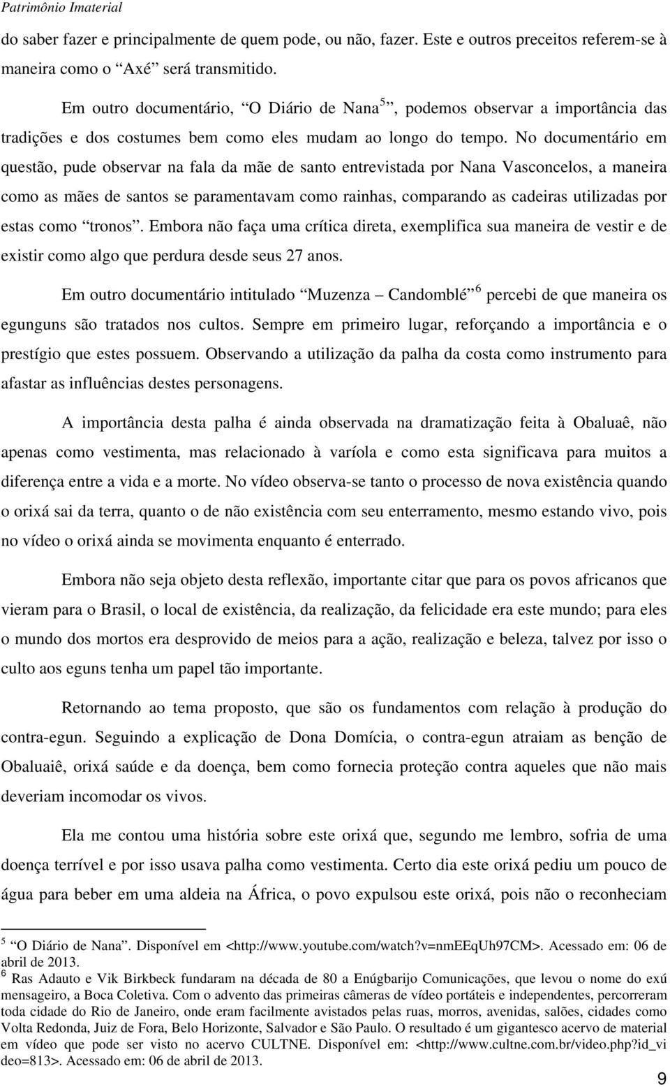 No documentário em questão, pude observar na fala da mãe de santo entrevistada por Nana Vasconcelos, a maneira como as mães de santos se paramentavam como rainhas, comparando as cadeiras utilizadas