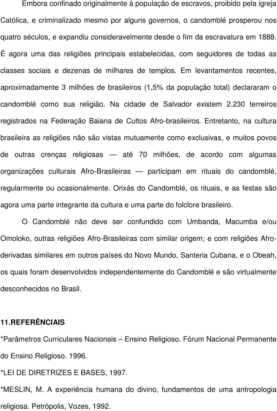 Em levantamentos recentes, aproximadamente 3 milhões de brasileiros (1,5% da população total) declararam o candomblé como sua religião. Na cidade de Salvador existem 2.