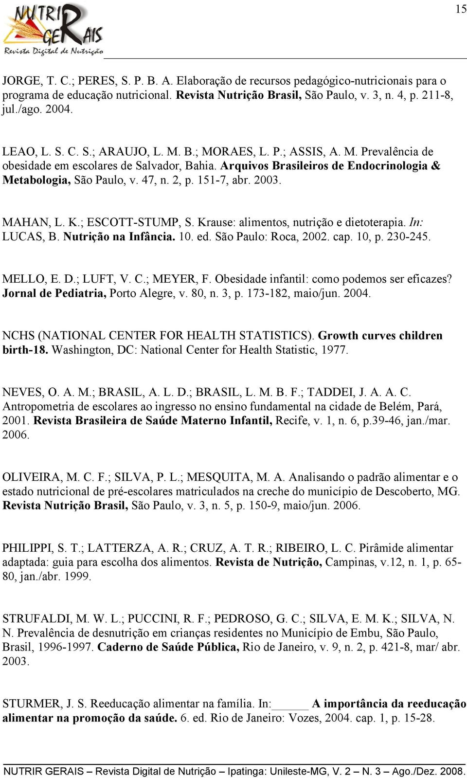 2, p. 151-7, abr. 2003. MAHAN, L. K.; ESCOTT-STUMP, S. Krause: alimentos, nutrição e dietoterapia. In: LUCAS, B. Nutrição na Infância. 10. ed. São Paulo: Roca, 2002. cap. 10, p. 230-245. MELLO, E. D.
