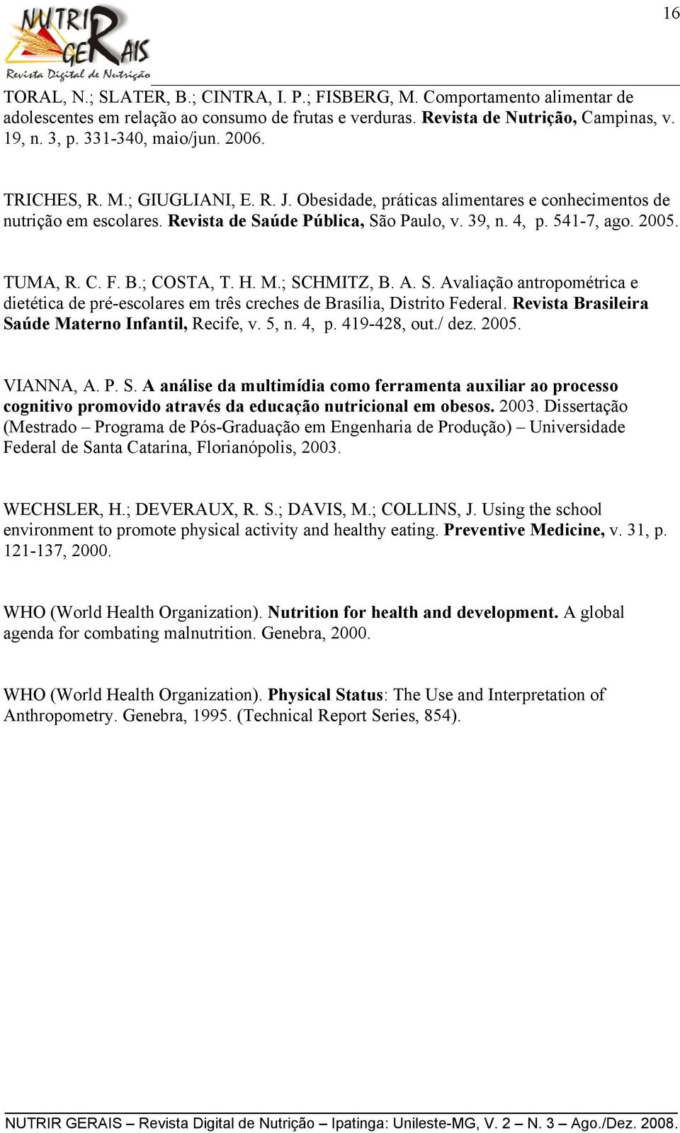 2005. TUMA, R. C. F. B.; COSTA, T. H. M.; SCHMITZ, B. A. S. Avaliação antropométrica e dietética de pré-escolares em três creches de Brasília, Distrito Federal.