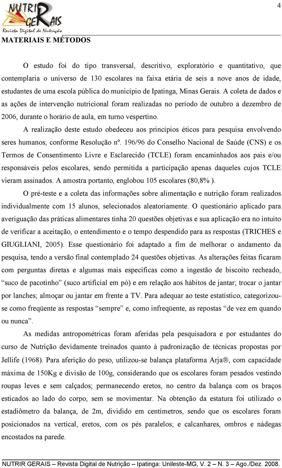 A coleta de dados e as ações de intervenção nutricional foram realizadas no período de outubro a dezembro de 2006, durante o horário de aula, em turno vespertino.