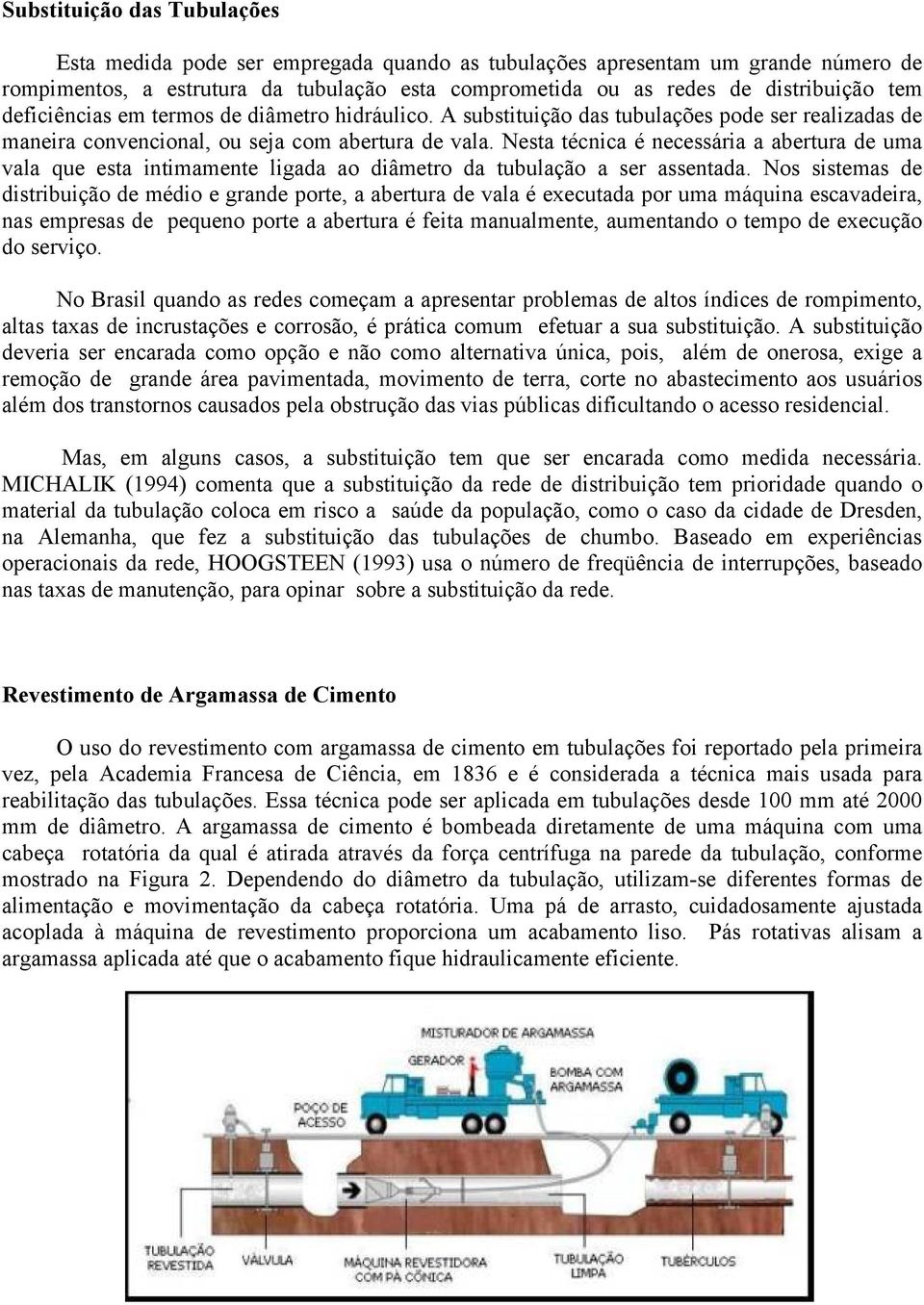 Nesta técnica é necessária a abertura de uma vala que esta intimamente ligada ao diâmetro da tubulação a ser assentada.