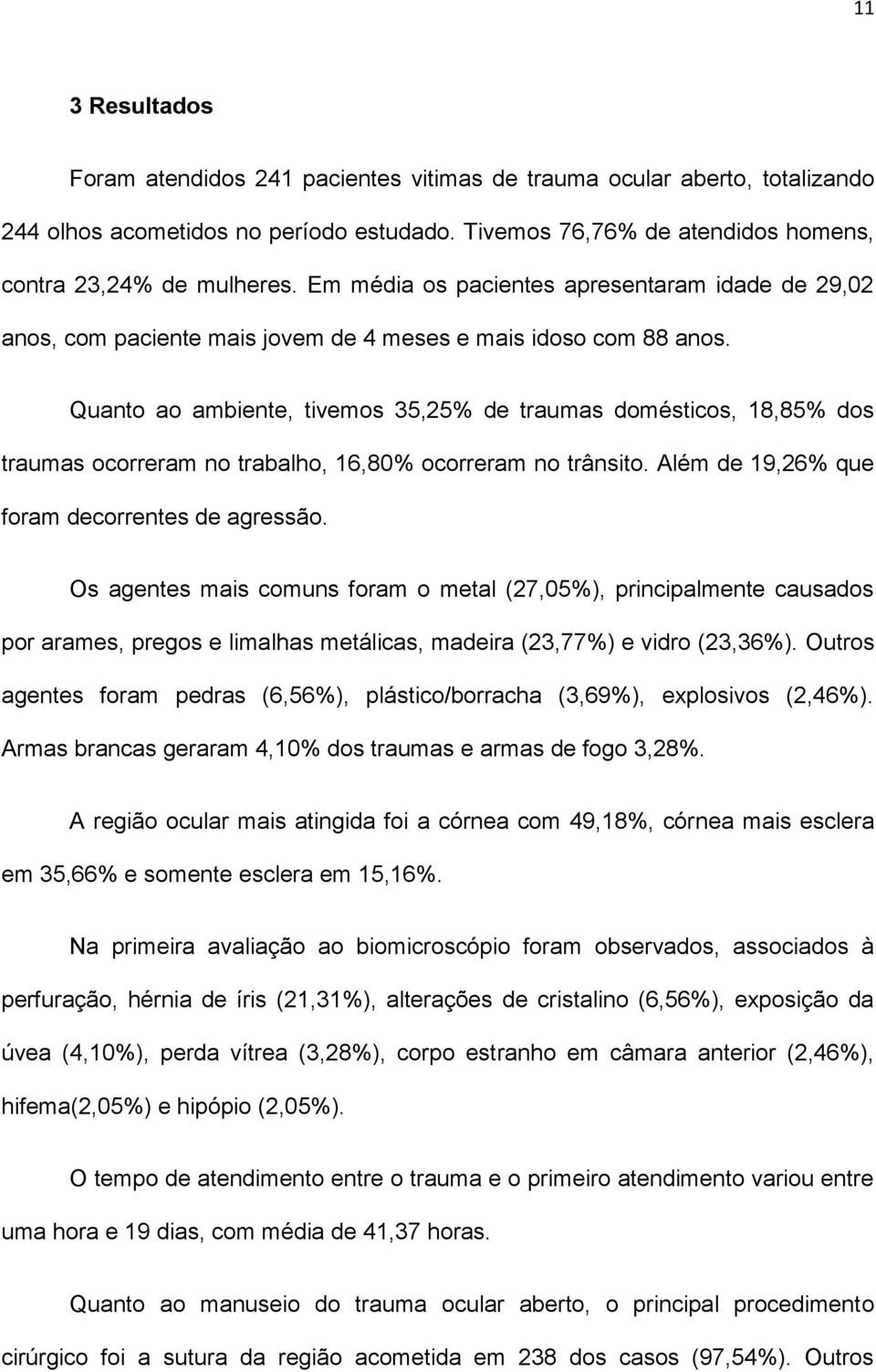 Quanto ao ambiente, tivemos 35,25% de traumas domésticos, 18,85% dos traumas ocorreram no trabalho, 16,80% ocorreram no trânsito. Além de 19,26% que foram decorrentes de agressão.