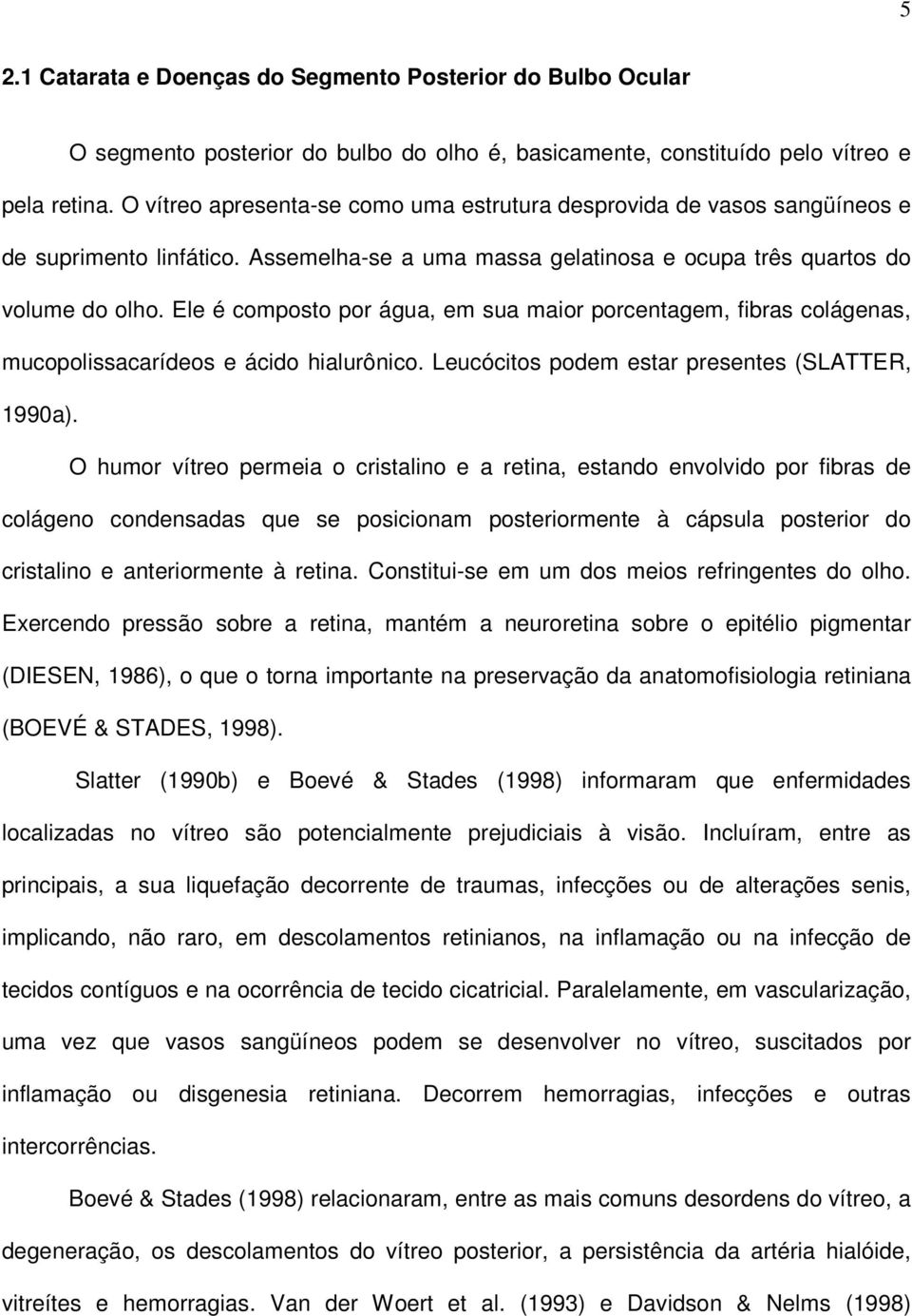 Ele é composto por água, em sua maior porcentagem, fibras colágenas, mucopolissacarídeos e ácido hialurônico. Leucócitos podem estar presentes (SLATTER, 1990a).