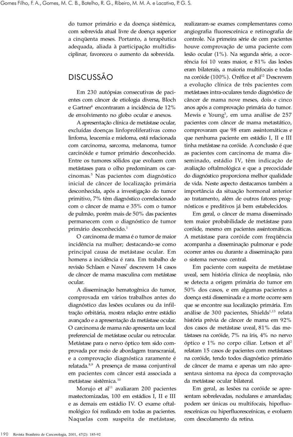 DISCUSSÃO Em 230 autópsias consecutivas de pacientes com câncer de etiologia diversa, Bloch e Gartner 6 encontraram a incidência de 12% de envolvimento no globo ocular e anexos.