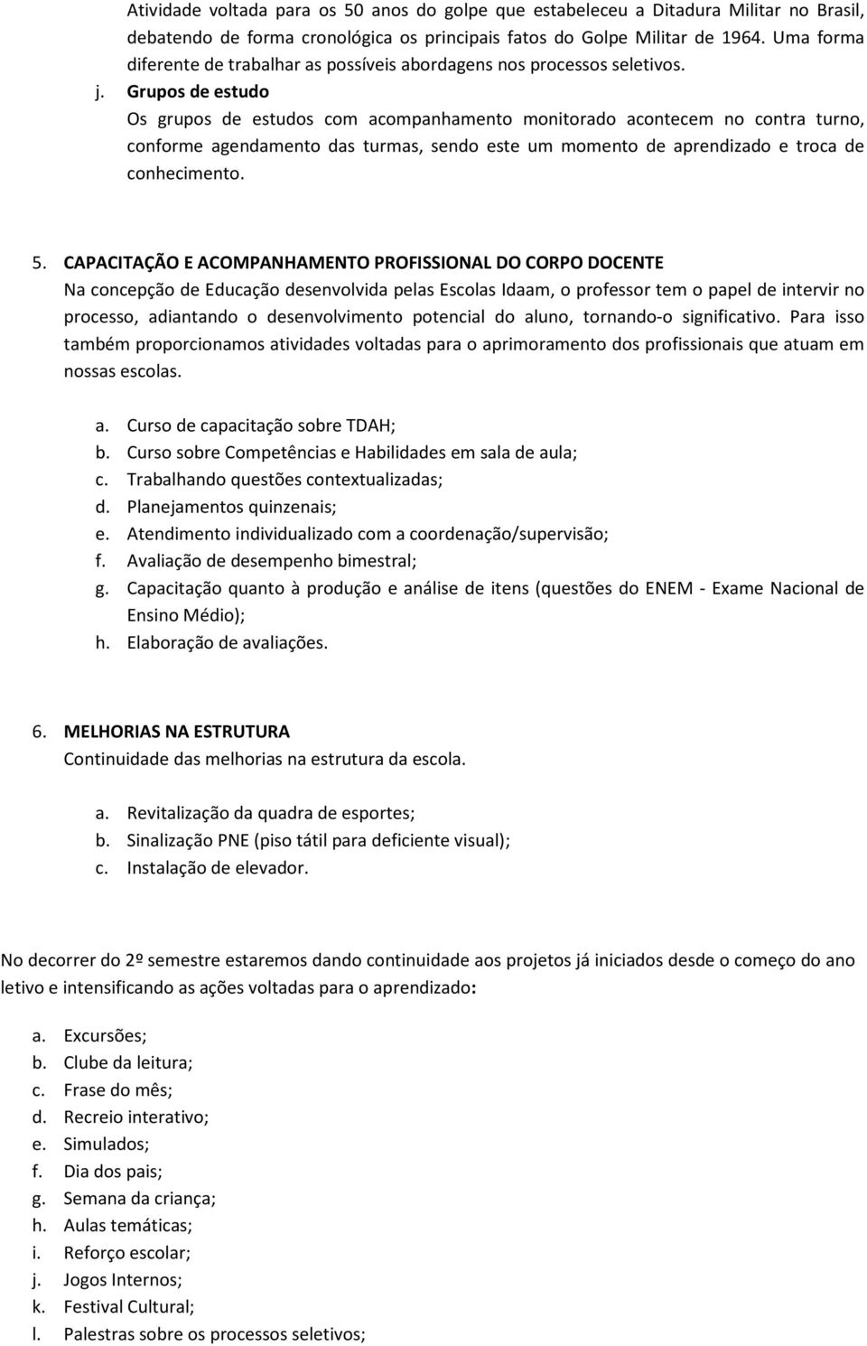 Grupos de estudo Os grupos de estudos com acompanhamento monitorado acontecem no contra turno, conforme agendamento das turmas, sendo este um momento de aprendizado e troca de conhecimento. 5.