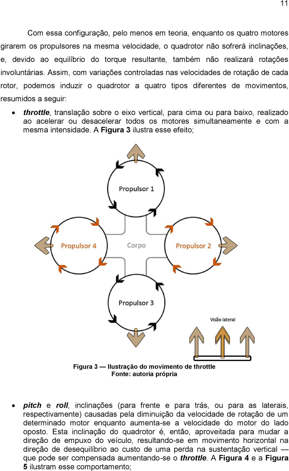 Assim, com variações controladas nas velocidades de rotação de cada rotor, podemos induzir o quadrotor a quatro tipos diferentes de movimentos, resumidos a seguir: throttle, translação sobre o eixo