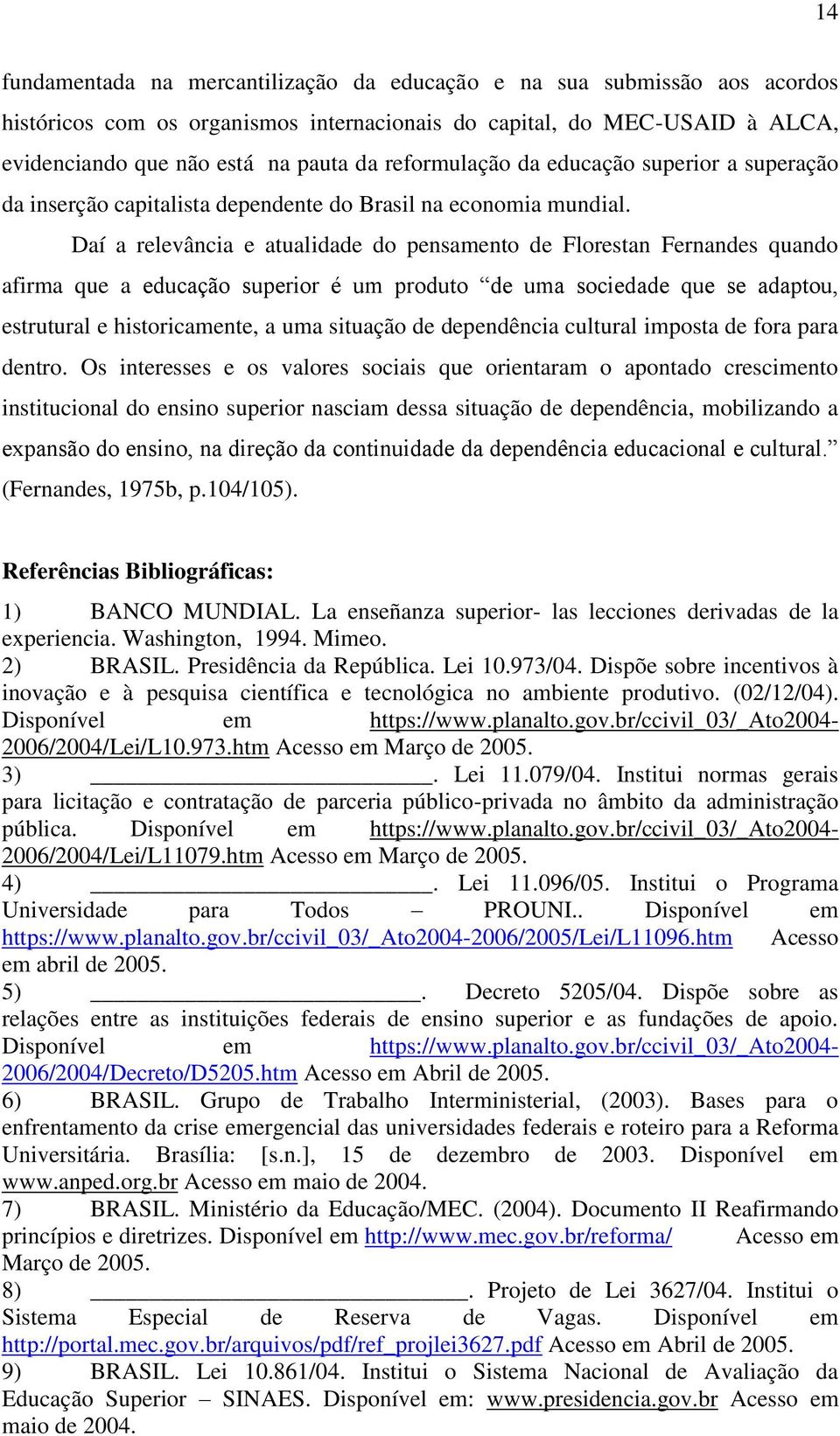 Daí a relevância e atualidade do pensamento de Florestan Fernandes quando afirma que a educação superior é um produto de uma sociedade que se adaptou, estrutural e historicamente, a uma situação de