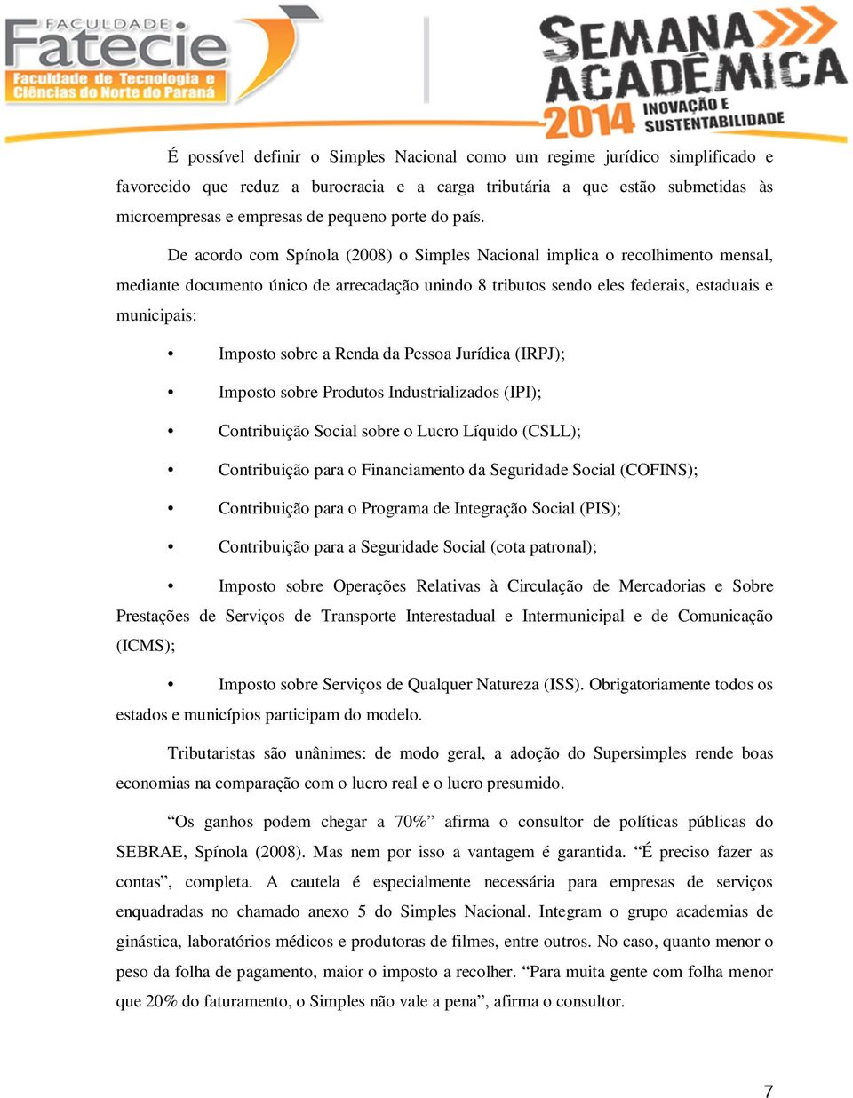 De acordo com Spínola (2008) o Simples Nacional implica o recolhimento mensal, mediante documento único de arrecadação unindo 8 tributos sendo eles federais, estaduais e municipais: Imposto sobre a