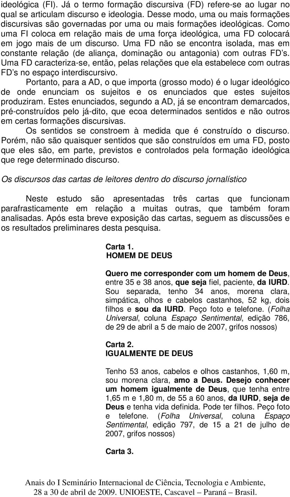 Como uma FI coloca em relação mais de uma força ideológica, uma FD colocará em jogo mais de um discurso.