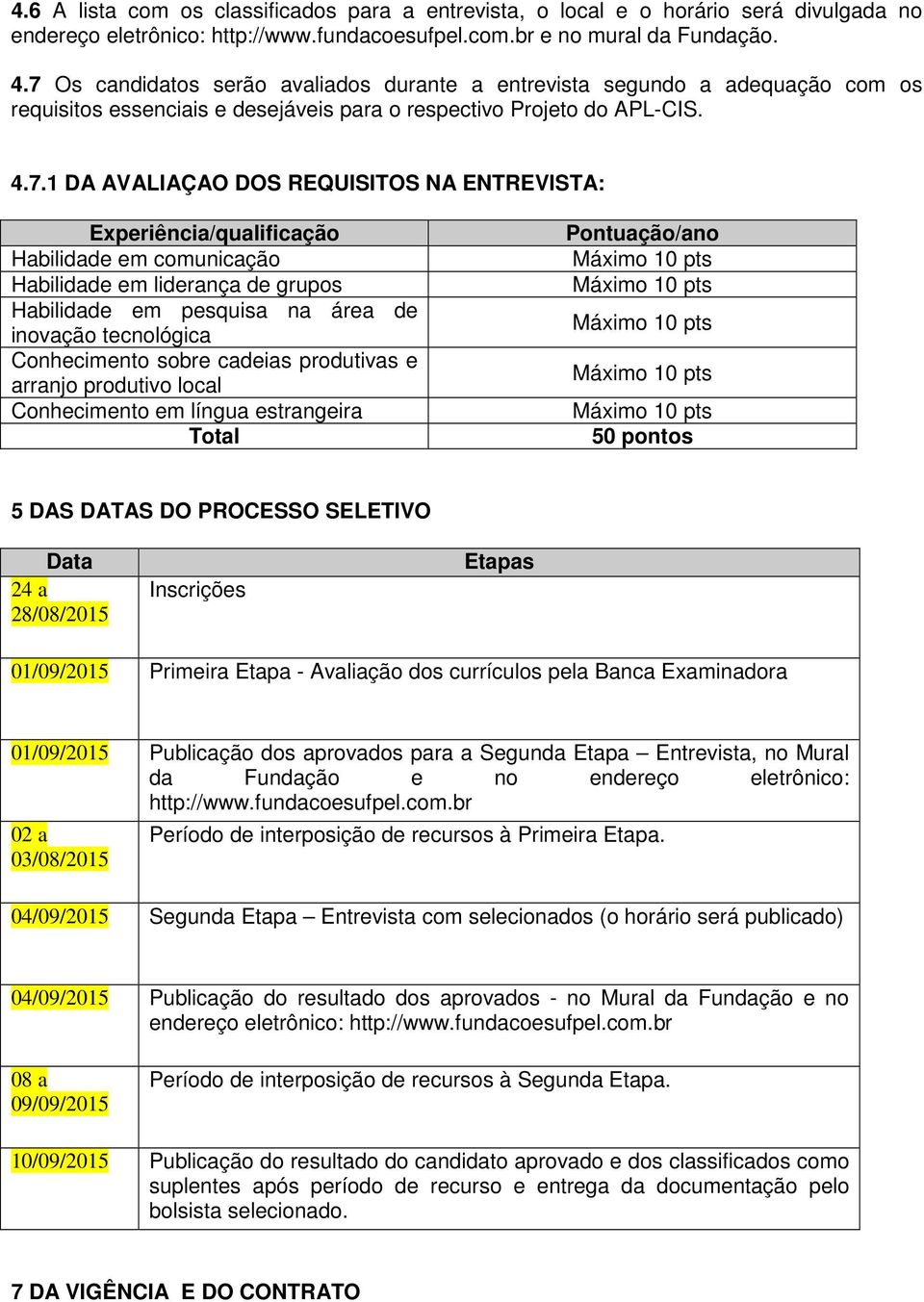 ENTREVISTA: Experiência/qualificação Habilidade em comunicação Habilidade em liderança de grupos Habilidade em pesquisa na área de inovação tecnológica Conhecimento sobre cadeias produtivas e arranjo