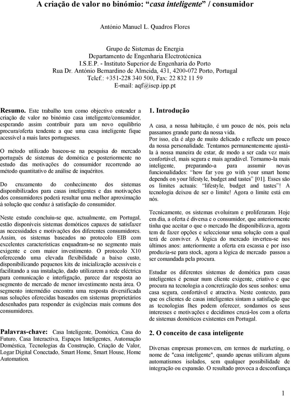 Este trabalho tem como objectivo entender a criação de valor no binómio casa inteligente/consumidor, esperando assim contribuir para um novo equilíbrio procura/oferta tendente a que uma casa