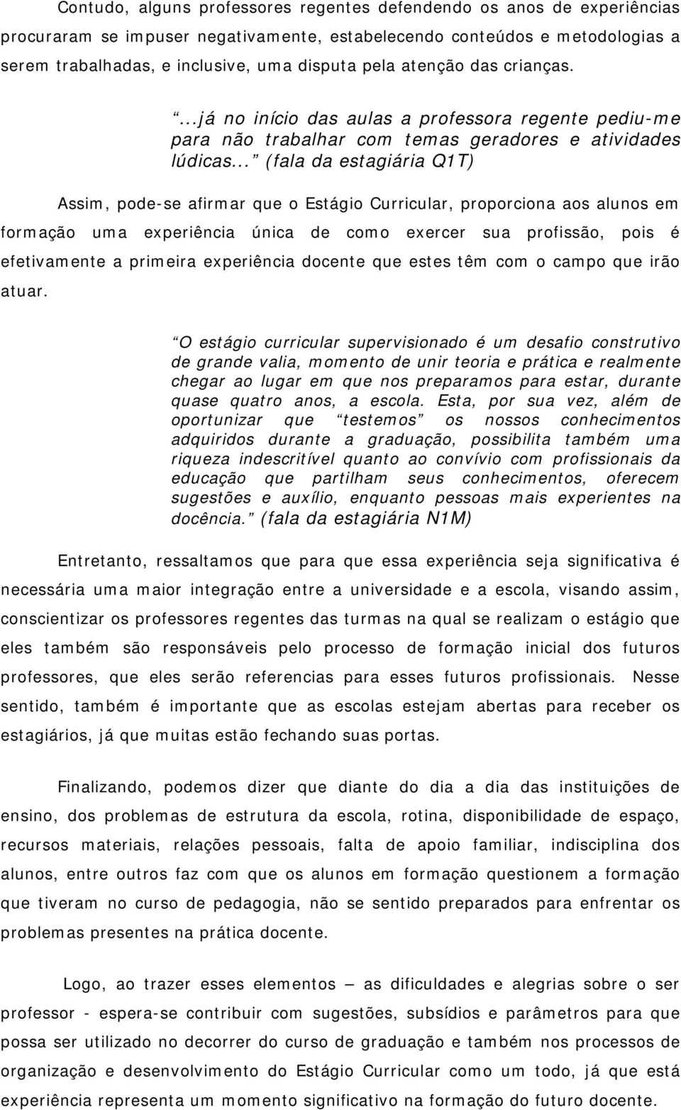 Assim, pode-se afirmar que o Estágio Curricular, proporciona aos alunos em formação uma experiência única de como exercer sua profissão, pois é efetivamente a primeira experiência docente que estes