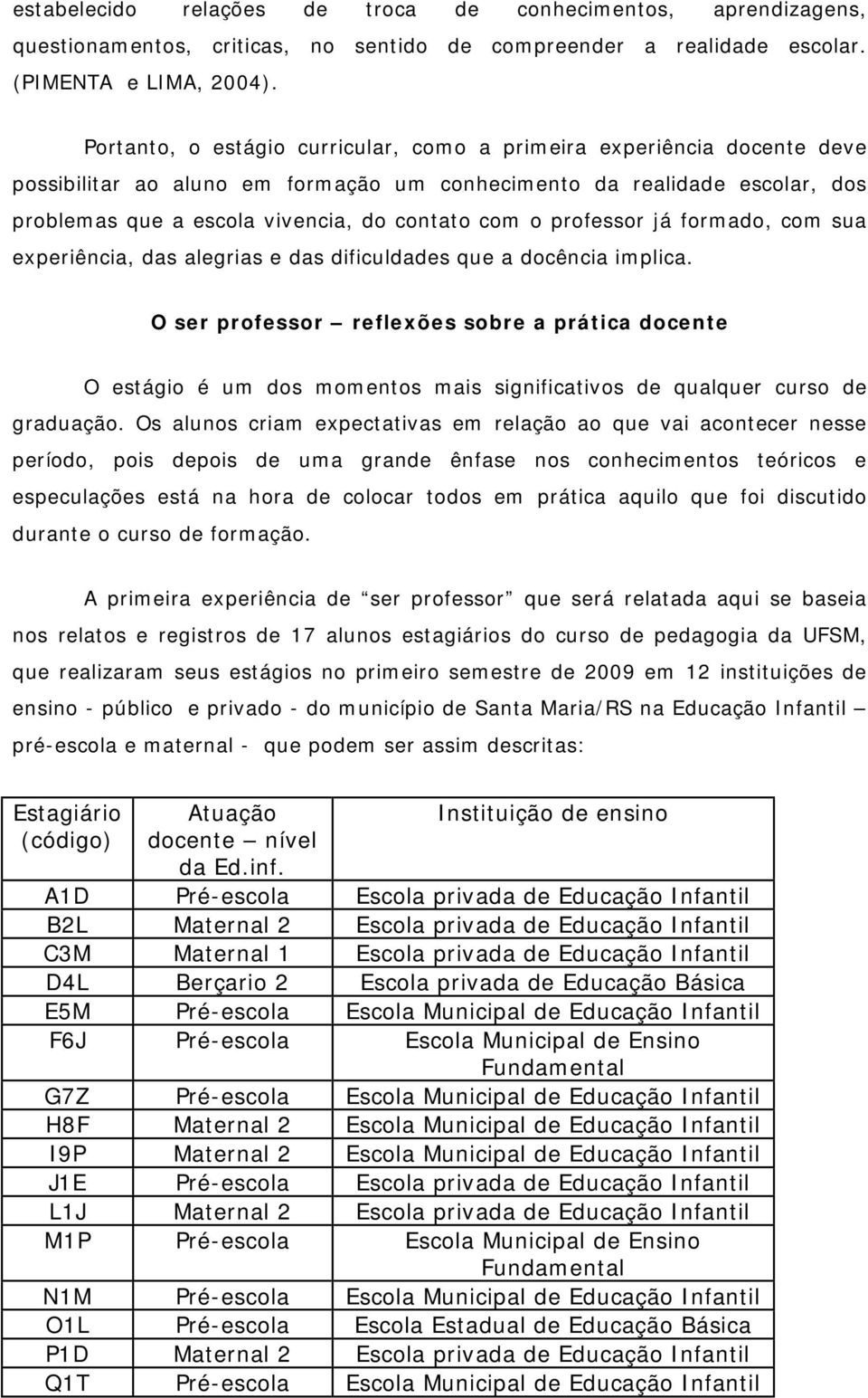 professor já formado, com sua experiência, das alegrias e das dificuldades que a docência implica.