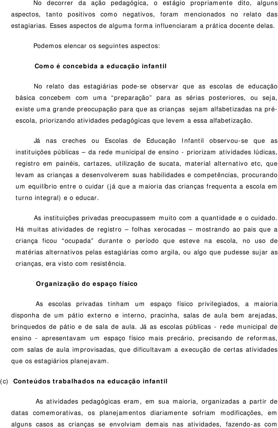 Podemos elencar os seguintes aspectos: Como é concebida a educação infantil No relato das estagiárias pode-se observar que as escolas de educação básica concebem com uma preparação para as sérias