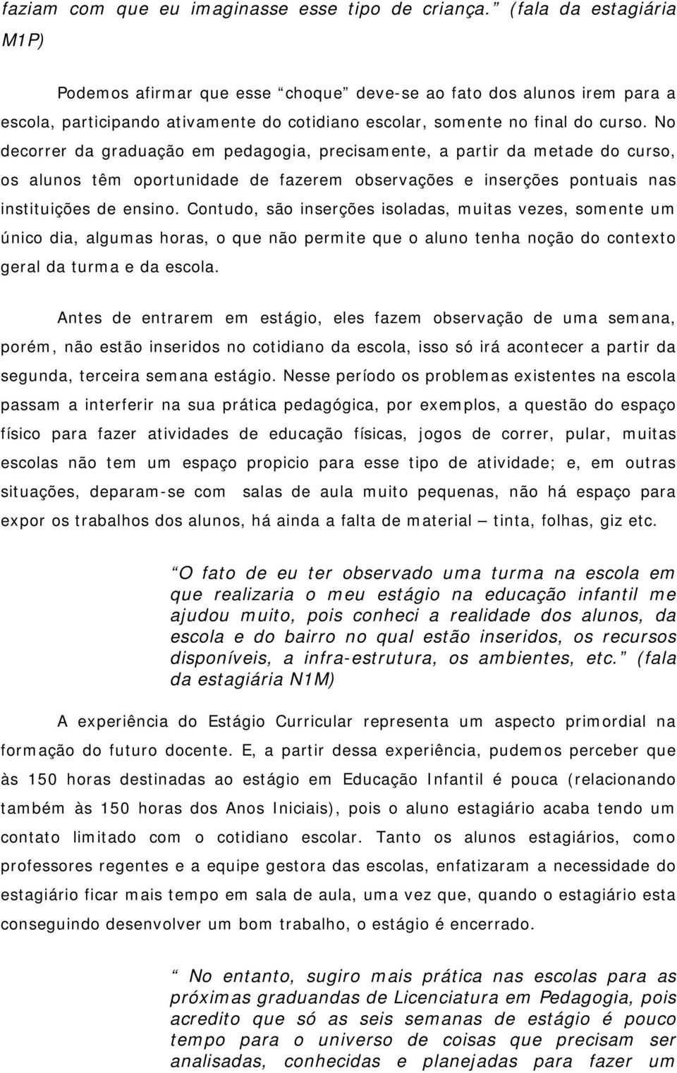 No decorrer da graduação em pedagogia, precisamente, a partir da metade do curso, os alunos têm oportunidade de fazerem observações e inserções pontuais nas instituições de ensino.