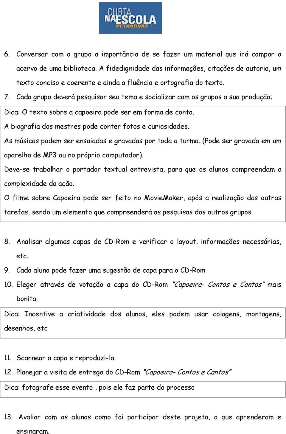 Cada grupo deverá pesquisar seu tema e socializar com os grupos a sua produção; Dica: O texto sobre a capoeira pode ser em forma de conto. A biografia dos mestres pode conter fotos e curiosidades.