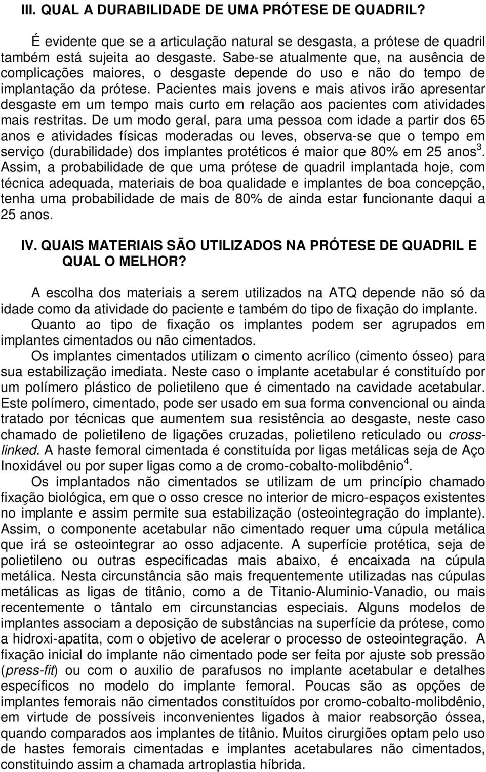 Pacientes mais jovens e mais ativos irão apresentar desgaste em um tempo mais curto em relação aos pacientes com atividades mais restritas.