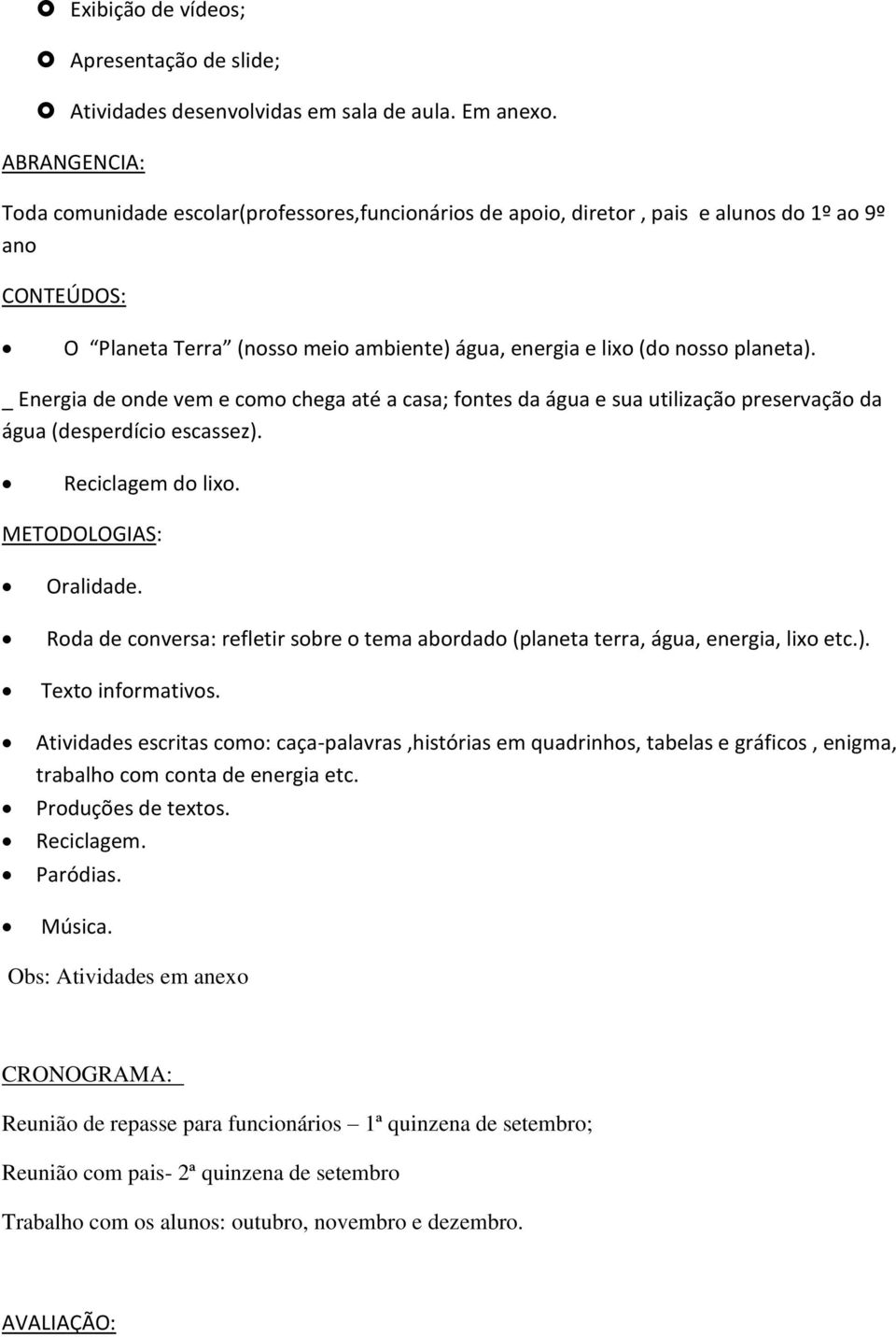 _ Energia de onde vem e como chega até a casa; fontes da água e sua utilização preservação da água (desperdício escassez). Reciclagem do lixo. METODOLOGIAS: Oralidade.