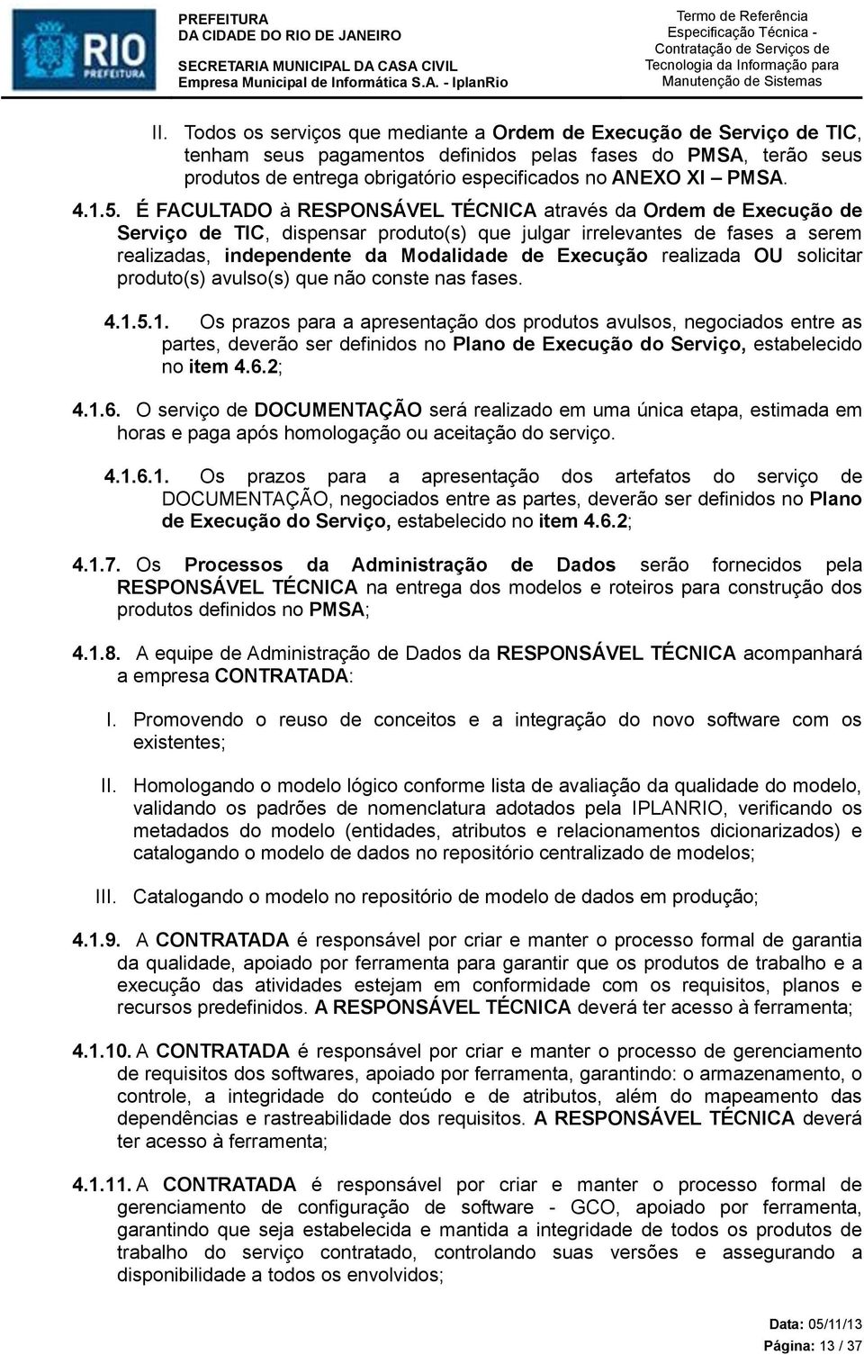 É FACULTADO à RESPONSÁVEL TÉCNICA através da Ordem de Execução de Serviço de TIC, dispensar produto(s) que julgar irrelevantes de fases a serem realizadas, independente da Modalidade de Execução