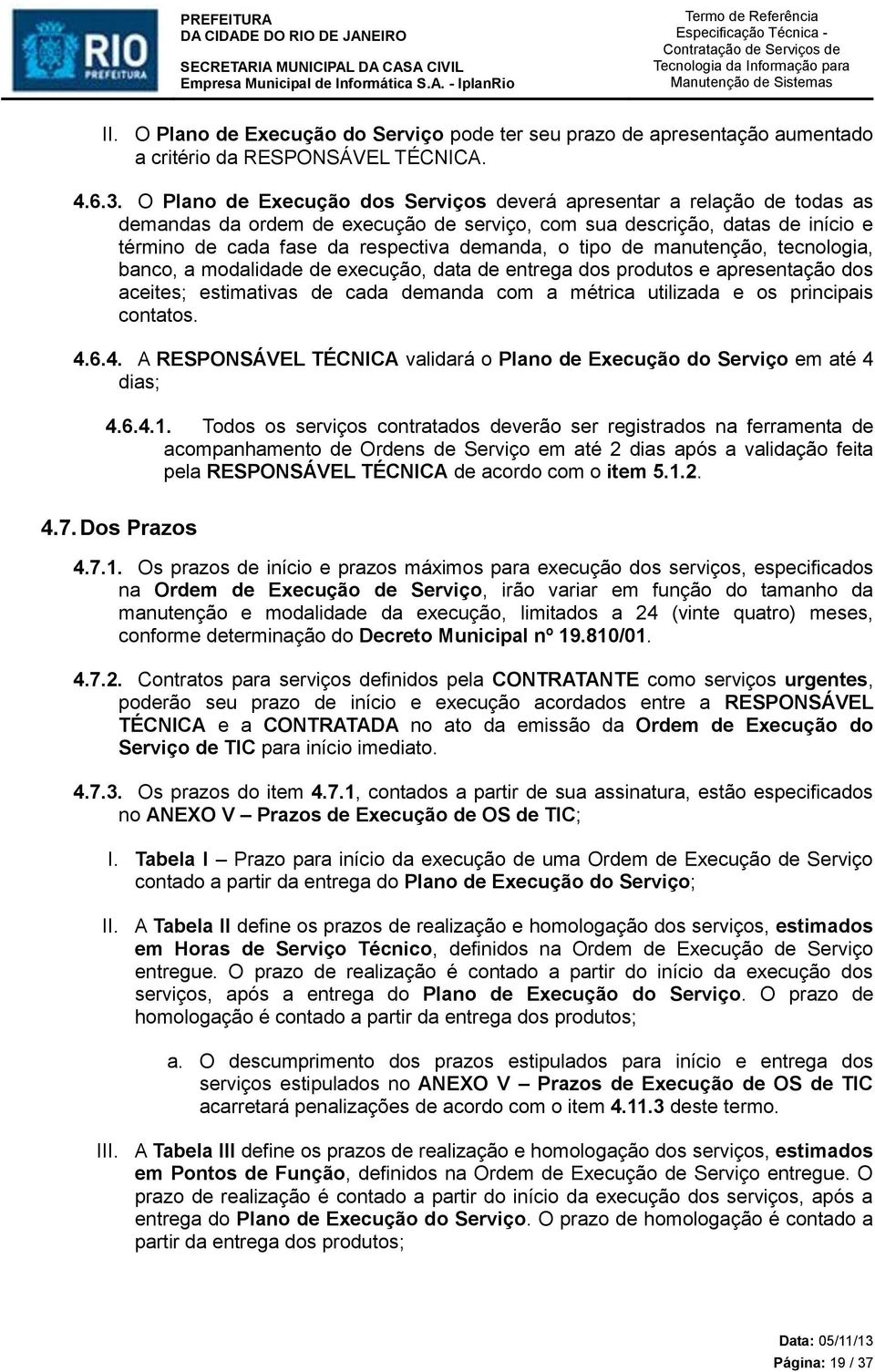 tipo de manutenção, tecnologia, banco, a modalidade de execução, data de entrega dos produtos e apresentação dos aceites; estimativas de cada demanda com a métrica utilizada e os principais contatos.