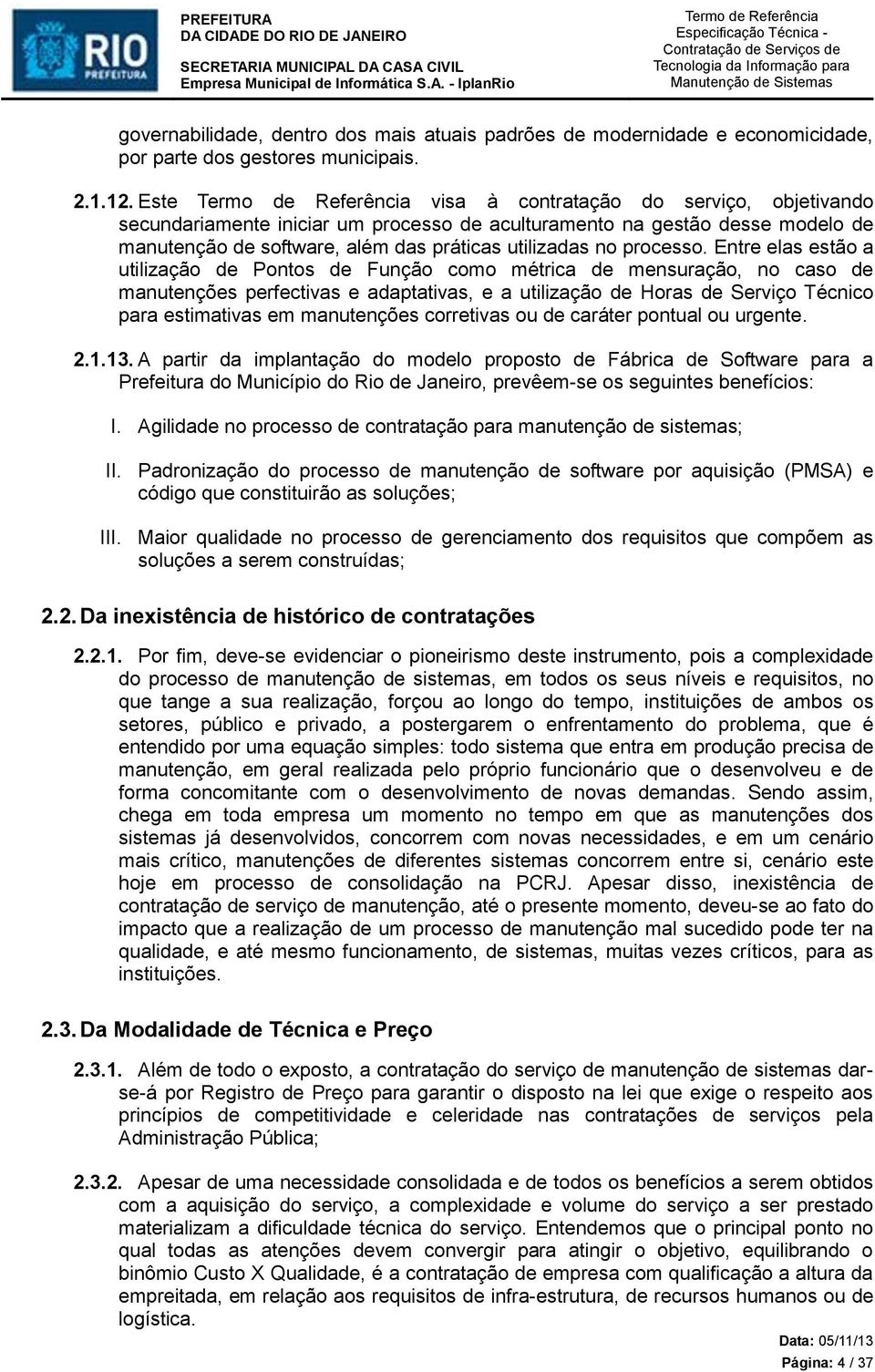 Entre elas estão a utilização de Pontos de Função como métrica de mensuração, no caso de manutenções perfectivas e adaptativas, e a utilização de Horas de Serviço Técnico para estimativas em