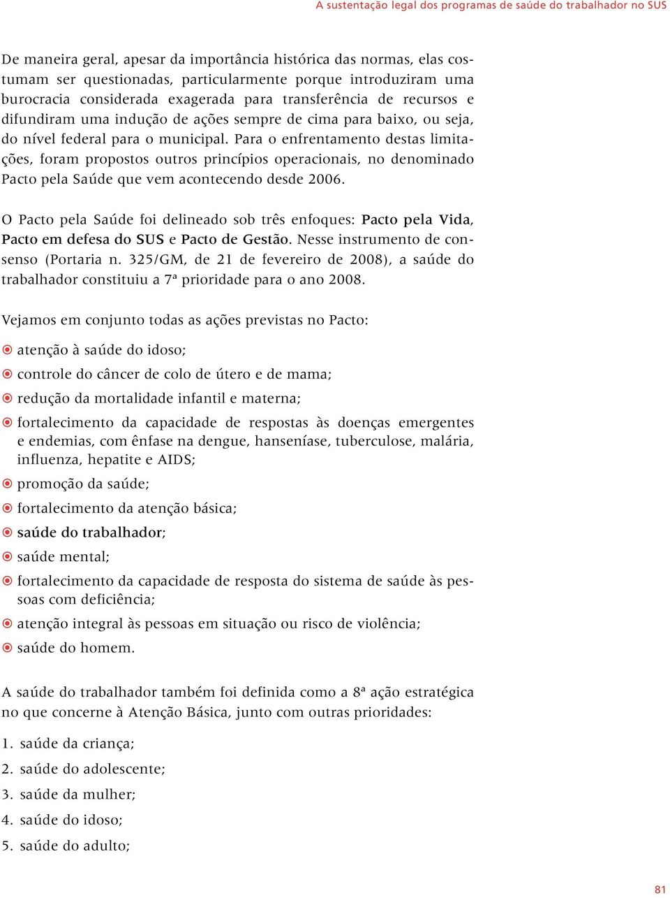 Para o enfrentamento destas limitações, foram propostos outros princípios operacionais, no denominado Pacto pela Saúde que vem acontecendo desde 2006.