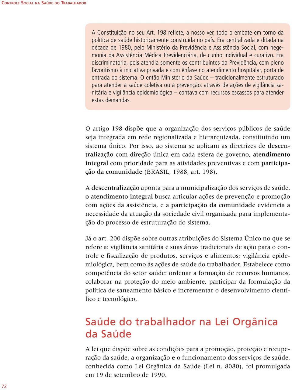 Era discriminatória, pois atendia somente os contribuintes da Previdência, com pleno favoritismo à iniciativa privada e com ênfase no atendimento hospitalar, porta de entrada do sistema.