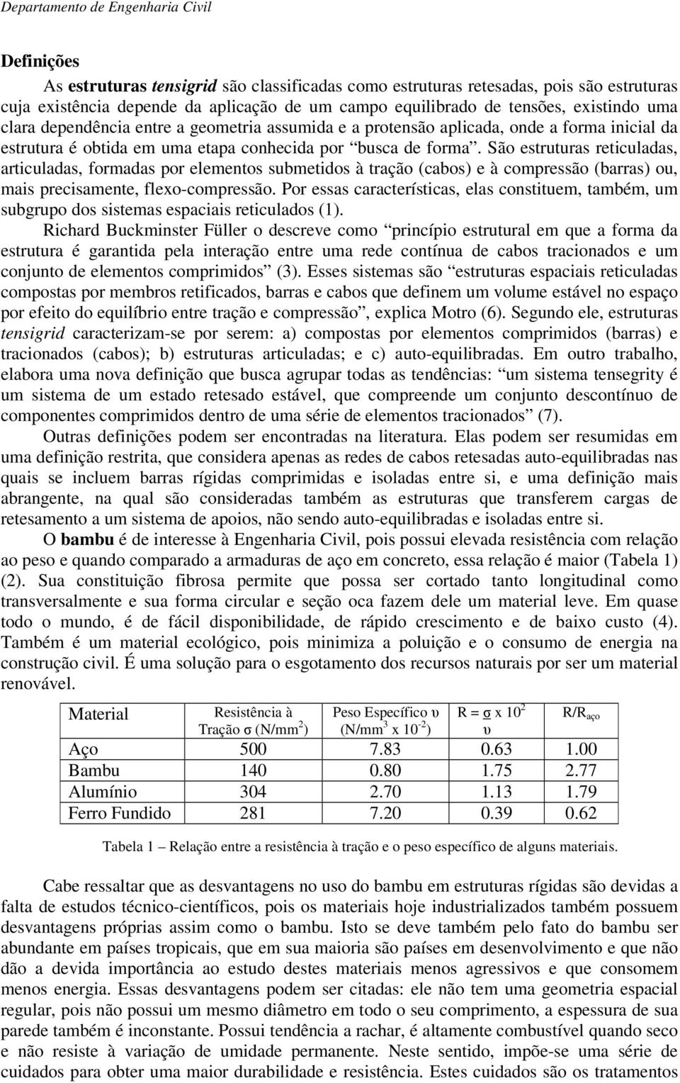 São estruturas reticuladas, articuladas, formadas por elementos submetidos à tração (cabos) e à compressão (barras) ou, mais precisamente, flexo-compressão.