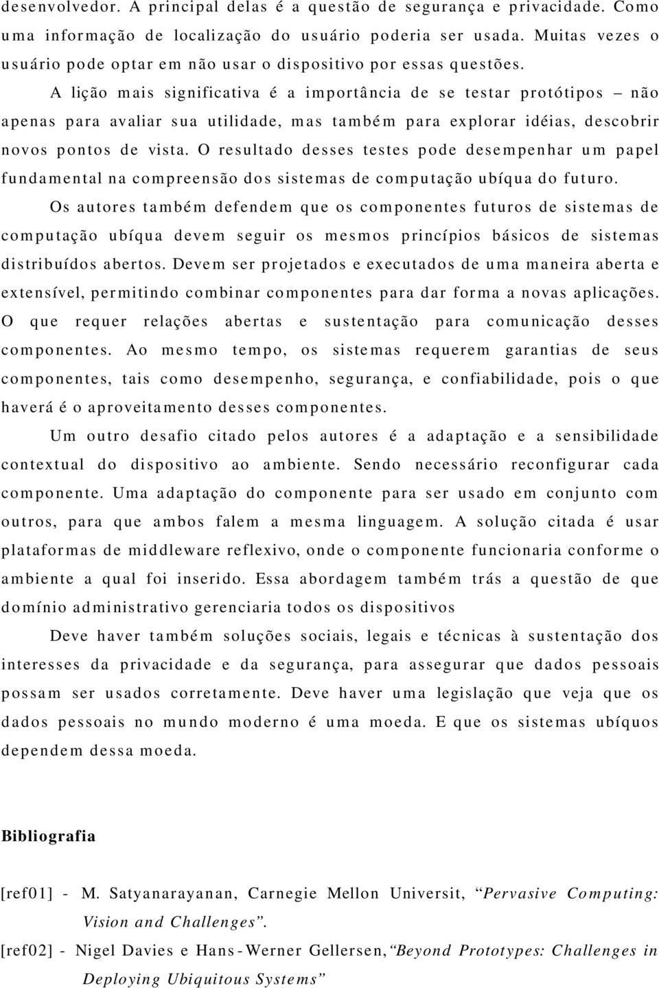 A lição m ais significativa é a importância de se testar protótipos não apenas para avaliar s ua utilidade, m as ta mbé m para explorar idéias, descobrir novos pontos de vista.