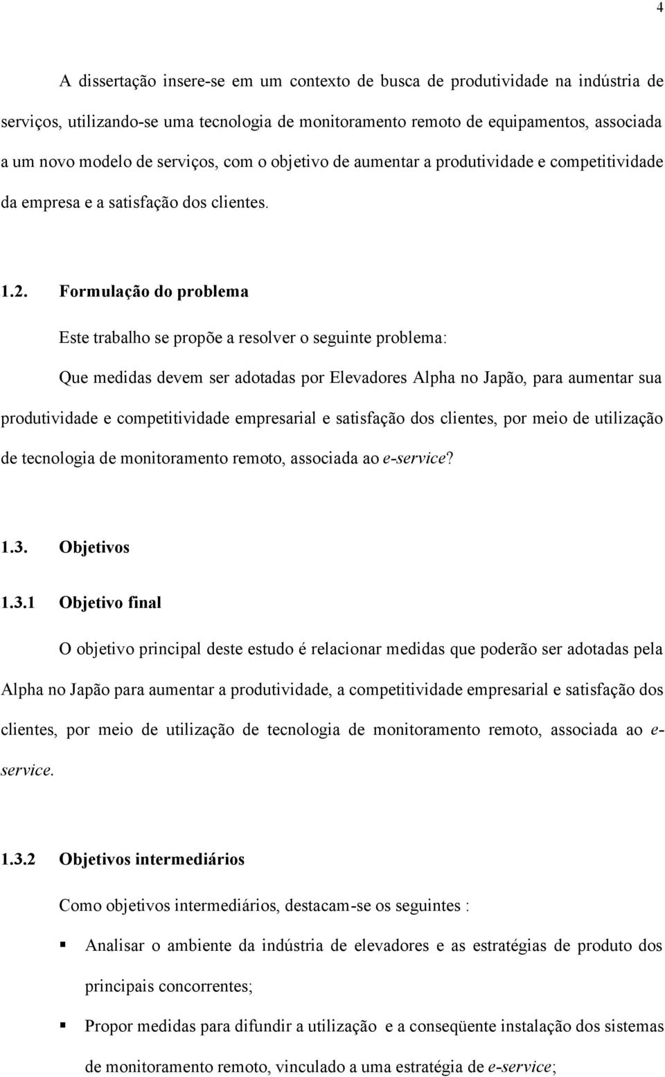 Formulação do problema Este trabalho se propõe a resolver o seguinte problema: Que medidas devem ser adotadas por Elevadores Alpha no Japão, para aumentar sua produtividade e competitividade