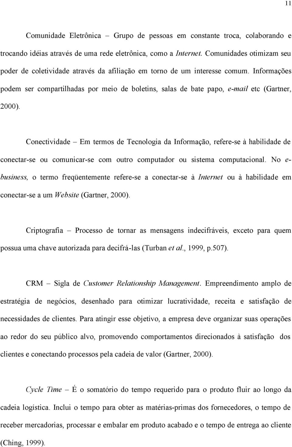 Informações podem ser compartilhadas por meio de boletins, salas de bate papo, e-mail etc (Gartner, 2000).