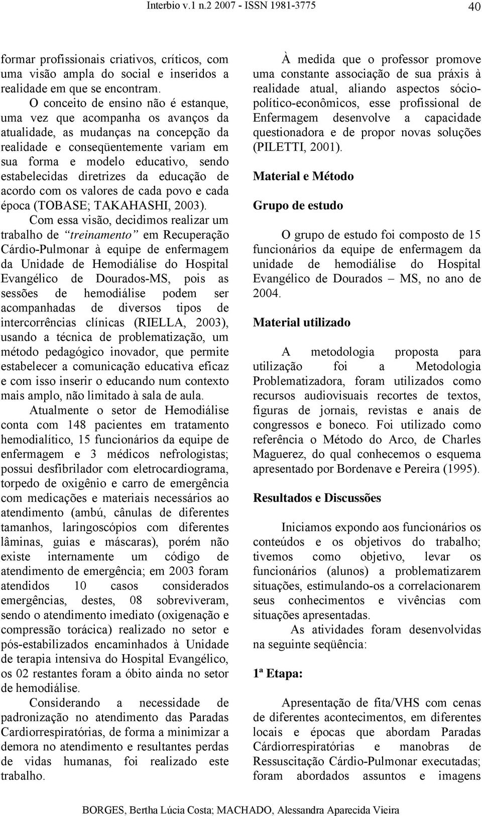 estabelecidas diretrizes da educação de acordo com os valores de cada povo e cada época (TOBASE; TAKAHASHI, 2003).