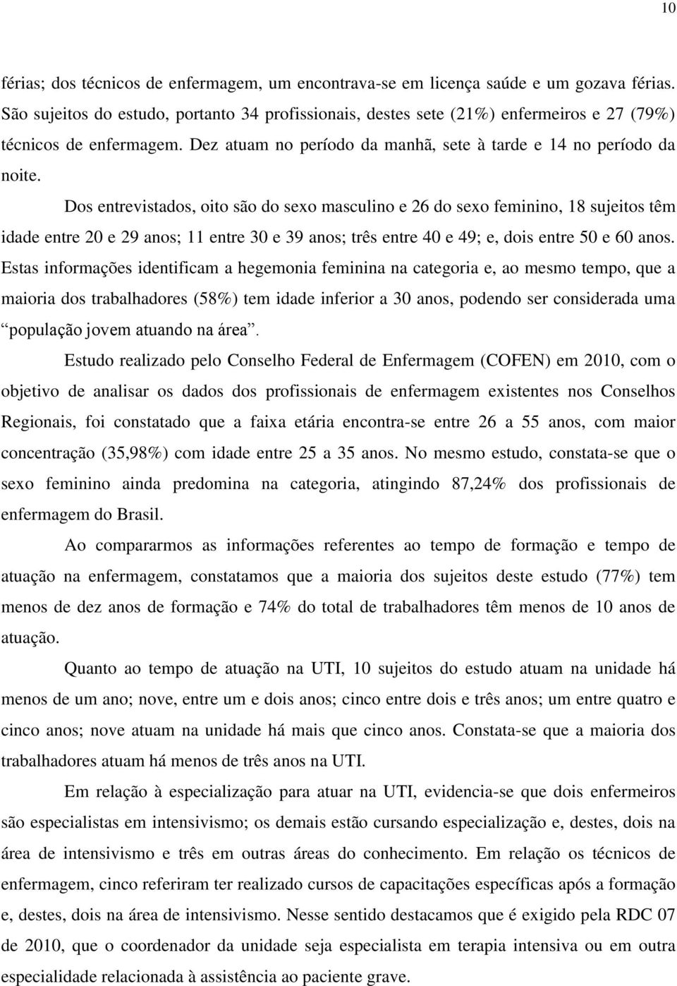 Dos entrevistados, oito são do sexo masculino e 26 do sexo feminino, 18 sujeitos têm idade entre 20 e 29 anos; 11 entre 30 e 39 anos; três entre 40 e 49; e, dois entre 50 e 60 anos.