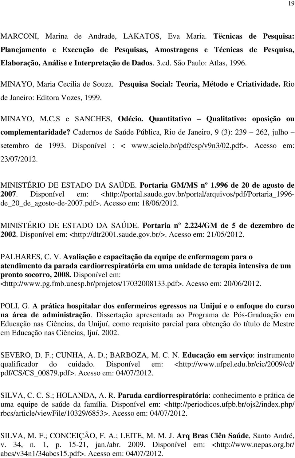 Quantitativo Qualitativo: oposição ou complementaridade? Cadernos de Saúde Pública, Rio de Janeiro, 9 (3): 239 262, julho setembro de 1993. Disponível : < www.scielo.br/pdf/csp/v9n3/02.pdf>.