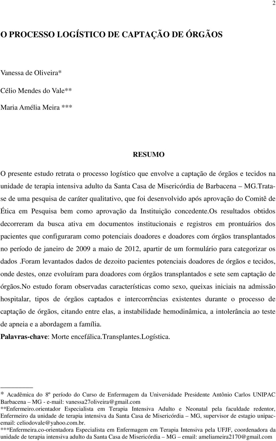 Tratase de uma pesquisa de caráter qualitativo, que foi desenvolvido após aprovação do Comitê de Ética em Pesquisa bem como aprovação da Instituição concedente.