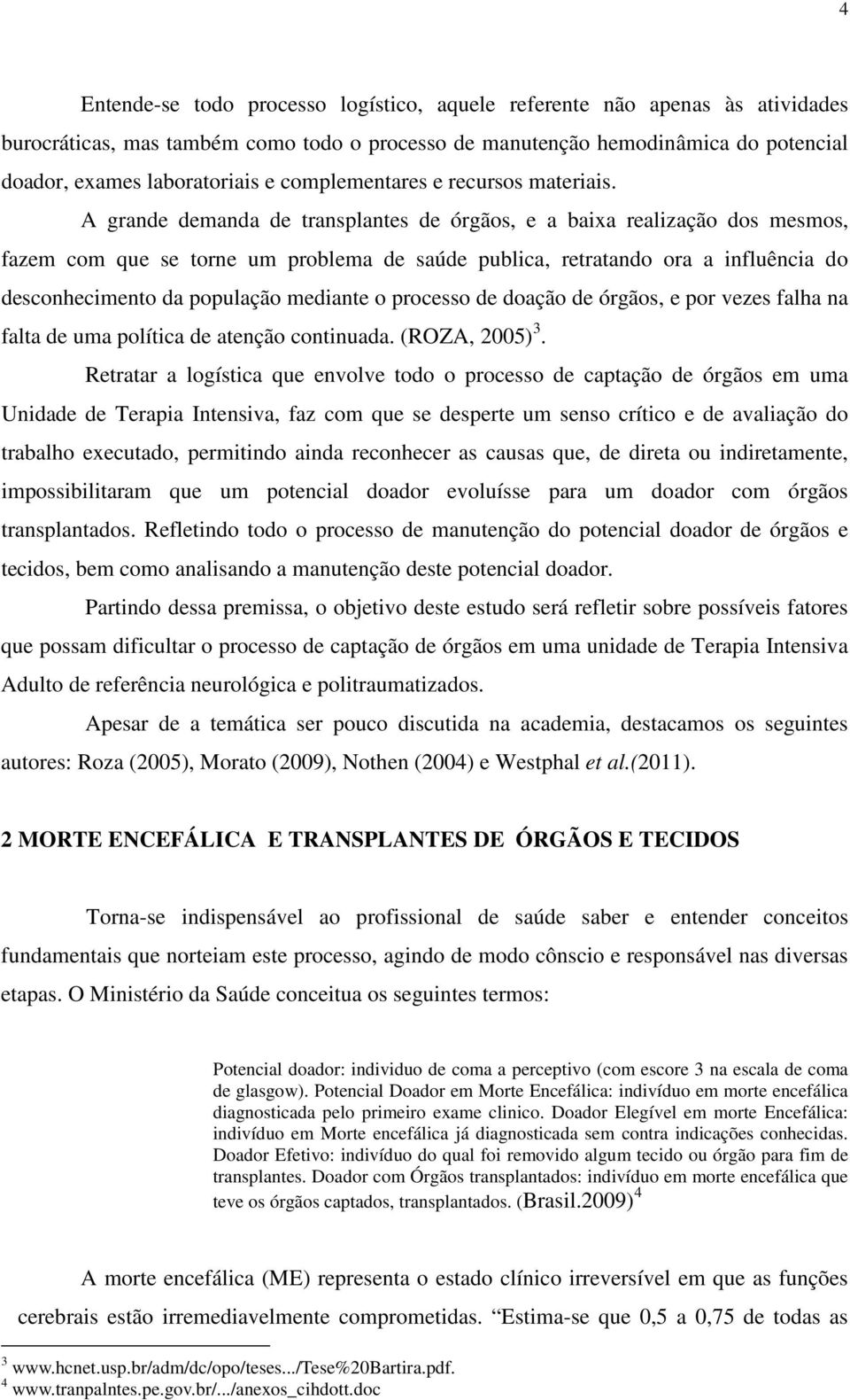 A grande demanda de transplantes de órgãos, e a baixa realização dos mesmos, fazem com que se torne um problema de saúde publica, retratando ora a influência do desconhecimento da população mediante