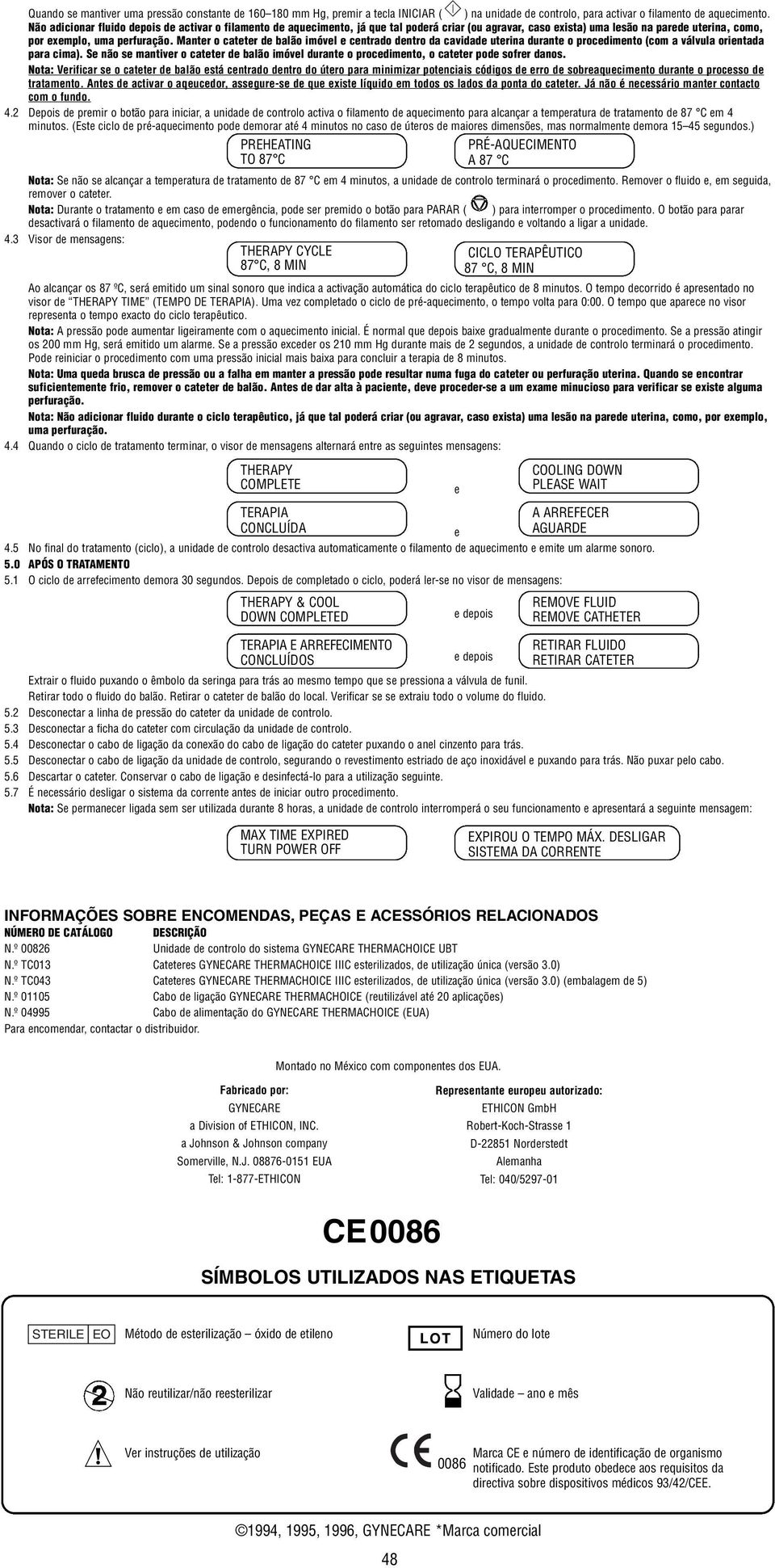 Mantr o cattr d balão imóvl cntrado dntro da cavidad utrina durant o procdimnto (com a válvula orintada para cima). S não s mantivr o cattr d balão imóvl durant o procdimnto, o cattr pod sofrr danos.