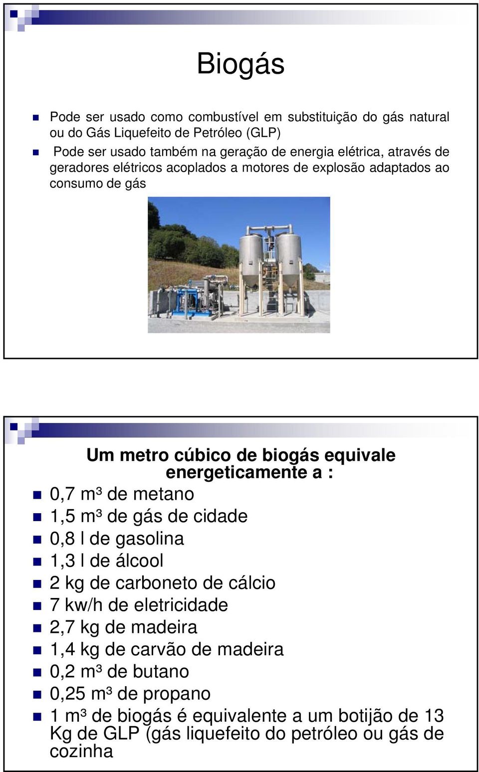 : 0,7 m³ de metano 1,5 m³ de gás de cidade 0,8 l de gasolina 1,3 l de álcool 2 kg de carboneto de cálcio 7 kw/h de eletricidade 2,7 kg de madeira 1,4 kg