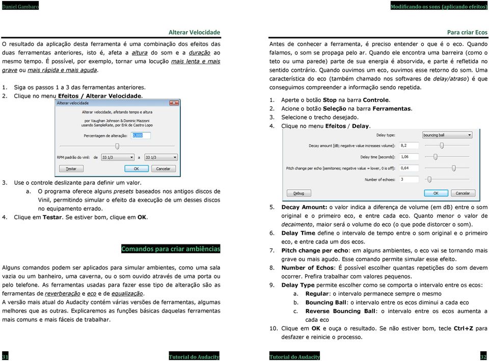 Clique no menu Efeitos / Alterar Velocidade. Para criar Ecos Antes de conhecer a ferramenta, é preciso entender o que é o eco. Quando falamos, o som se propaga pelo ar.