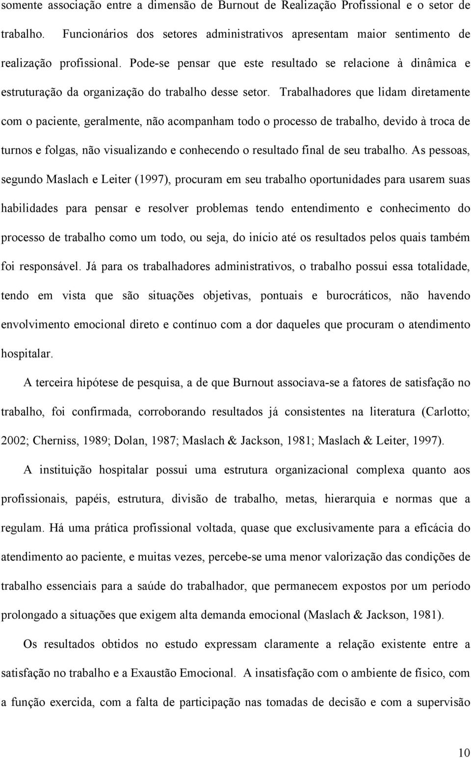 Trabalhadores que lidam diretamente com o paciente, geralmente, não acompanham todo o processo de trabalho, devido à troca de turnos e folgas, não visualizando e conhecendo o resultado final de seu