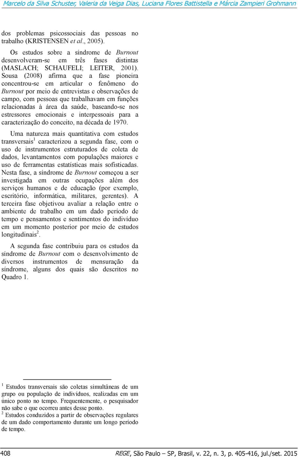 Sousa (2008) afirma que a fase pioneira concentrou-se em articular o fenômeno do Burnout por meio de entrevistas e observações de campo, com pessoas que trabalhavam em funções relacionadas à área da