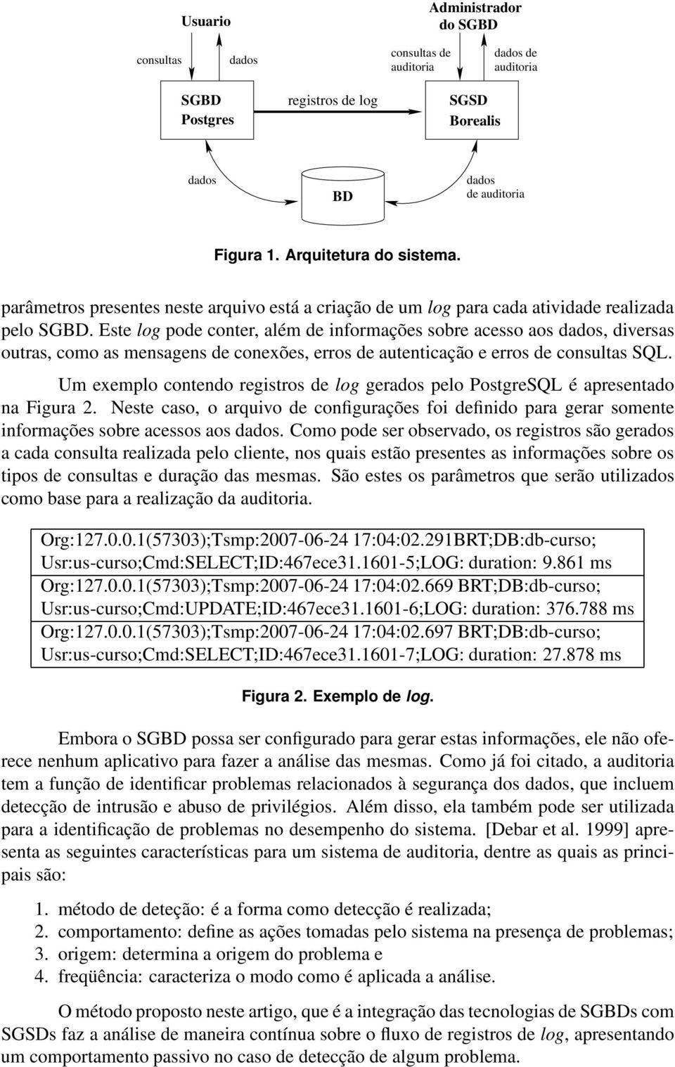 Este log pode conter, além de informações sobre acesso aos dados, diversas outras, como as mensagens de conexões, erros de autenticação e erros de consultas SQL.