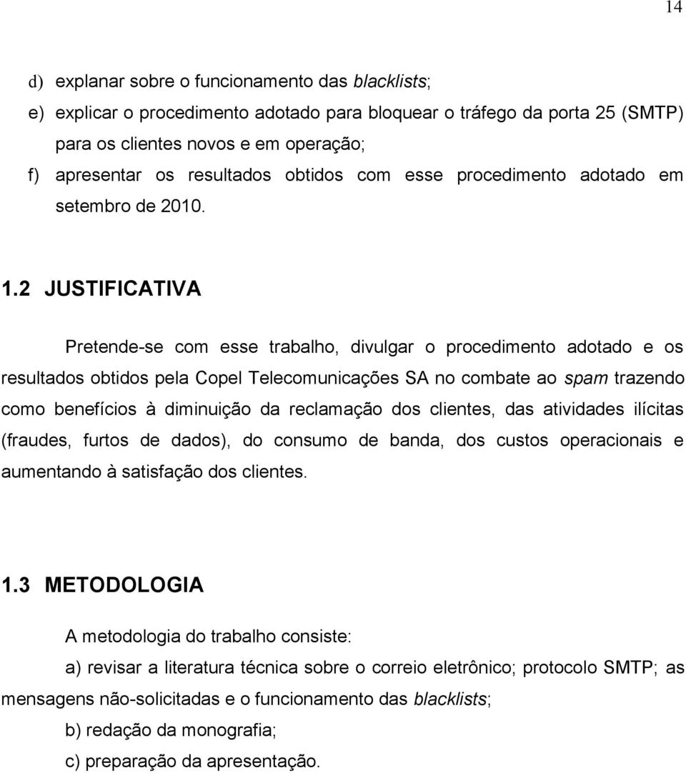 2 JUSTIFICATIVA Pretende-se com esse trabalho, divulgar o procedimento adotado e os resultados obtidos pela Copel Telecomunicações SA no combate ao spam trazendo como benefícios à diminuição da